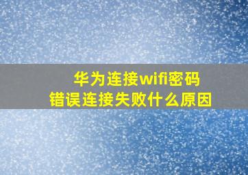 华为连接wifi密码错误连接失败什么原因