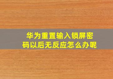 华为重置输入锁屏密码以后无反应怎么办呢