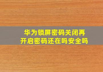 华为锁屏密码关闭再开启密码还在吗安全吗