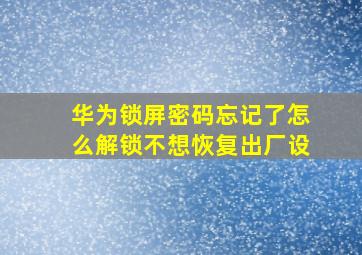 华为锁屏密码忘记了怎么解锁不想恢复出厂设