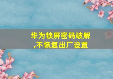 华为锁屏密码破解,不恢复出厂设置