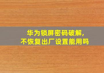 华为锁屏密码破解,不恢复出厂设置能用吗