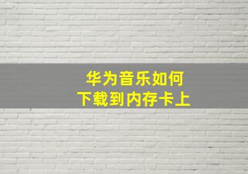 华为音乐如何下载到内存卡上