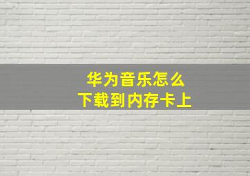 华为音乐怎么下载到内存卡上