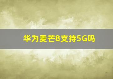 华为麦芒8支持5G吗