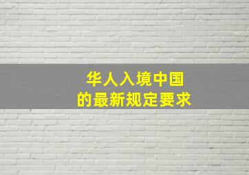 华人入境中国的最新规定要求