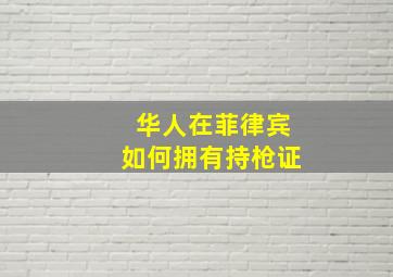 华人在菲律宾如何拥有持枪证