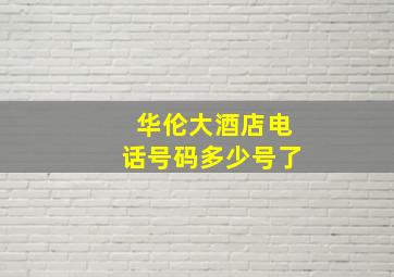 华伦大酒店电话号码多少号了