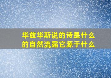 华兹华斯说的诗是什么的自然流露它源于什么