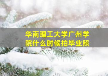 华南理工大学广州学院什么时候拍毕业照