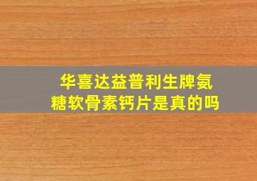 华喜达益普利生牌氨糖软骨素钙片是真的吗