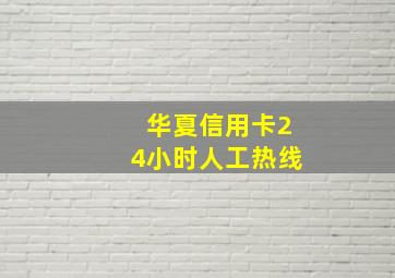 华夏信用卡24小时人工热线