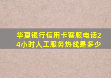 华夏银行信用卡客服电话24小时人工服务热线是多少