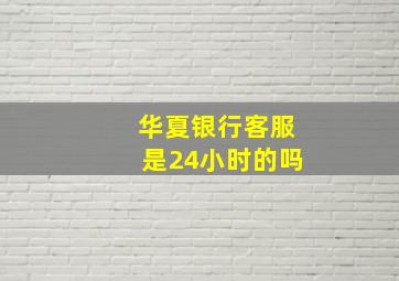 华夏银行客服是24小时的吗