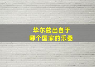 华尔兹出自于哪个国家的乐器