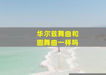 华尔兹舞曲和圆舞曲一样吗