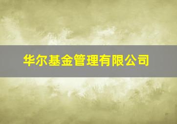 华尔基金管理有限公司