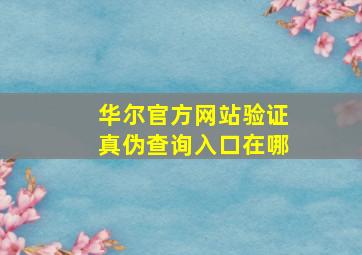 华尔官方网站验证真伪查询入口在哪