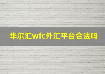 华尔汇wfc外汇平台合法吗