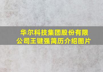 华尔科技集团股份有限公司王键强简历介绍图片