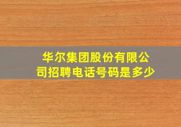 华尔集团股份有限公司招聘电话号码是多少