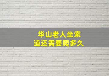 华山老人坐索道还需要爬多久