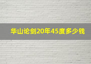 华山论剑20年45度多少钱