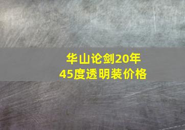 华山论剑20年45度透明装价格