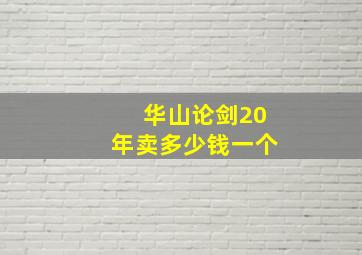 华山论剑20年卖多少钱一个