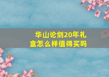 华山论剑20年礼盒怎么样值得买吗