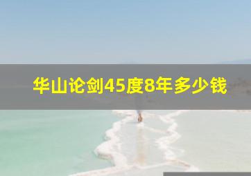 华山论剑45度8年多少钱