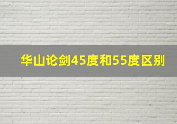 华山论剑45度和55度区别