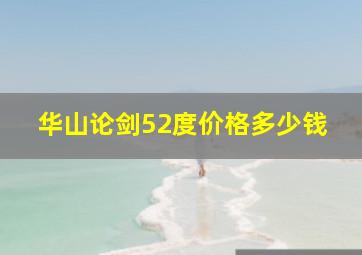 华山论剑52度价格多少钱