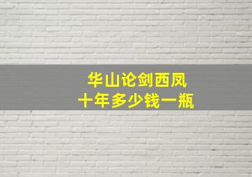 华山论剑西凤十年多少钱一瓶