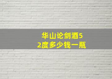 华山论剑酒52度多少钱一瓶