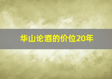 华山论酒的价位20年