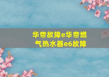 华帝故障e华帝燃气热水器e6故障