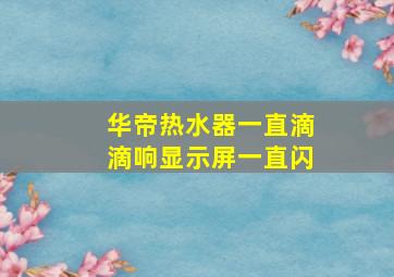 华帝热水器一直滴滴响显示屏一直闪