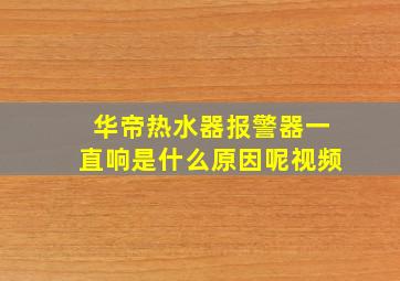 华帝热水器报警器一直响是什么原因呢视频