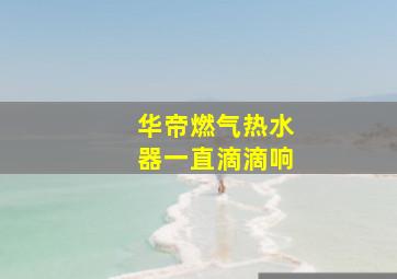 华帝燃气热水器一直滴滴响