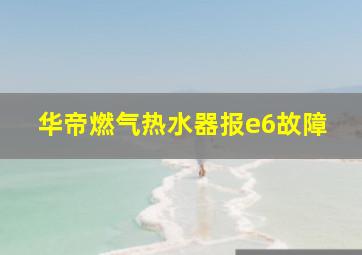 华帝燃气热水器报e6故障