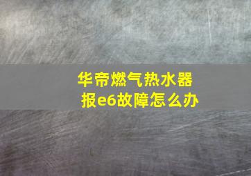 华帝燃气热水器报e6故障怎么办