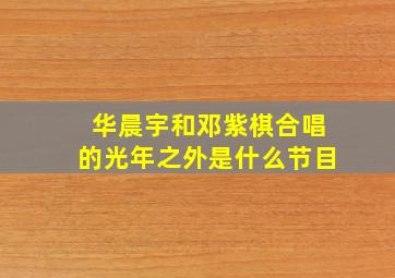 华晨宇和邓紫棋合唱的光年之外是什么节目