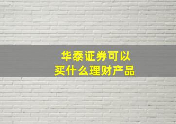 华泰证券可以买什么理财产品