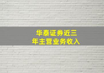 华泰证券近三年主营业务收入