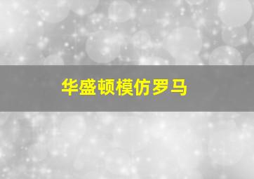 华盛顿模仿罗马