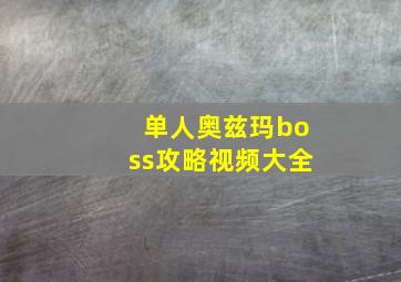 单人奥兹玛boss攻略视频大全