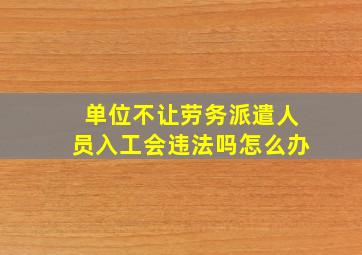 单位不让劳务派遣人员入工会违法吗怎么办