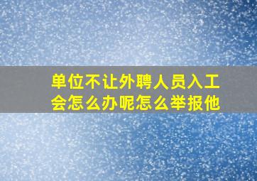 单位不让外聘人员入工会怎么办呢怎么举报他