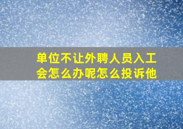 单位不让外聘人员入工会怎么办呢怎么投诉他